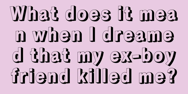 What does it mean when I dreamed that my ex-boyfriend killed me?