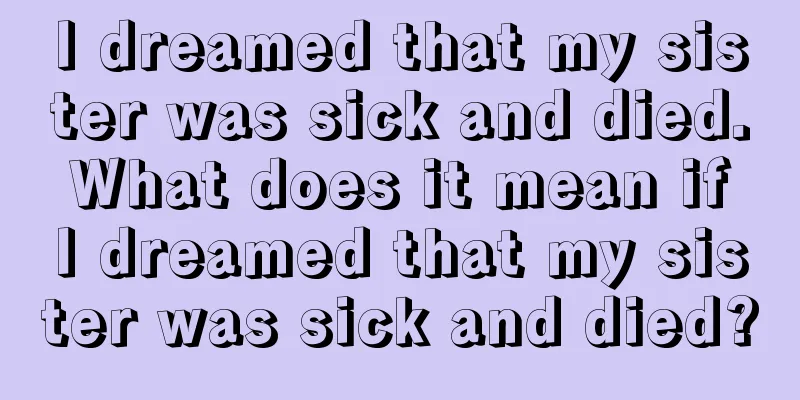 I dreamed that my sister was sick and died. What does it mean if I dreamed that my sister was sick and died?