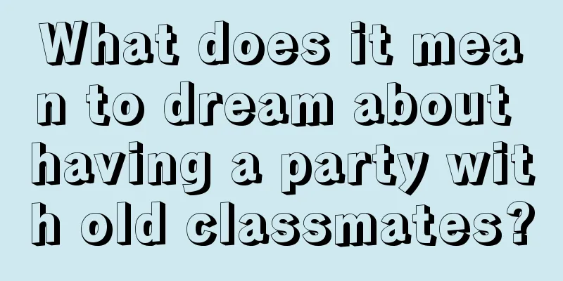 What does it mean to dream about having a party with old classmates?