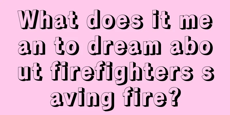 What does it mean to dream about firefighters saving fire?