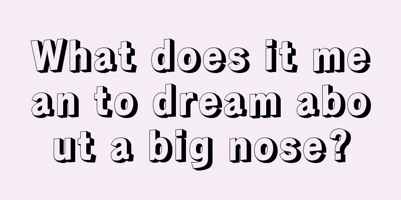 What does it mean to dream about a big nose?