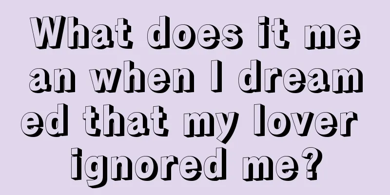 What does it mean when I dreamed that my lover ignored me?