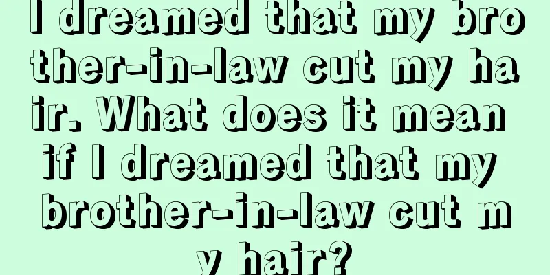 I dreamed that my brother-in-law cut my hair. What does it mean if I dreamed that my brother-in-law cut my hair?