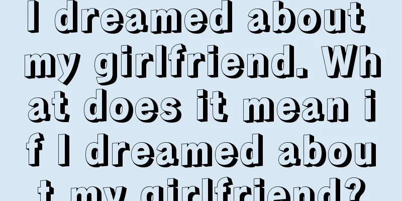 I dreamed about my girlfriend. What does it mean if I dreamed about my girlfriend?