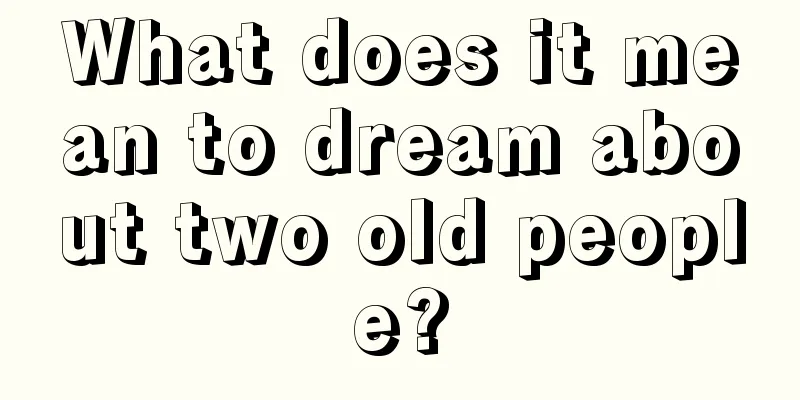 What does it mean to dream about two old people?