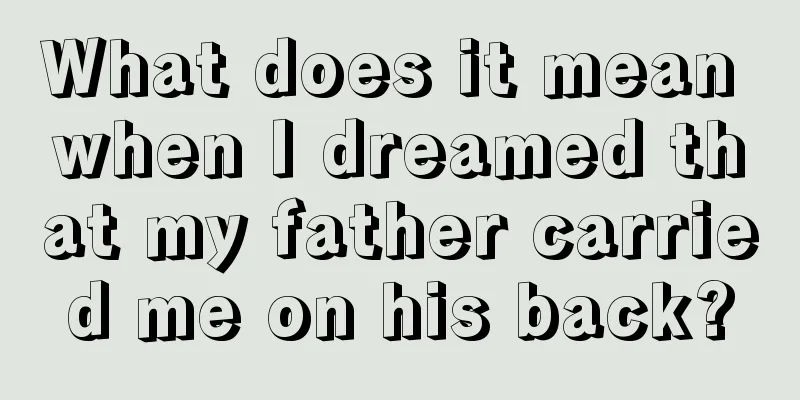 What does it mean when I dreamed that my father carried me on his back?