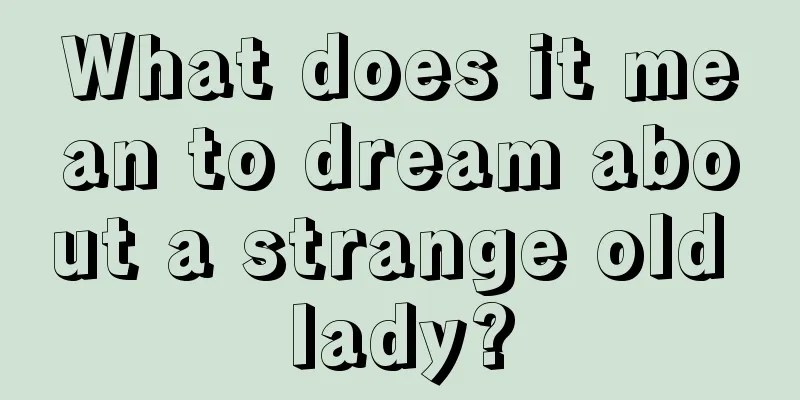 What does it mean to dream about a strange old lady?