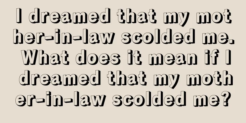 I dreamed that my mother-in-law scolded me. What does it mean if I dreamed that my mother-in-law scolded me?