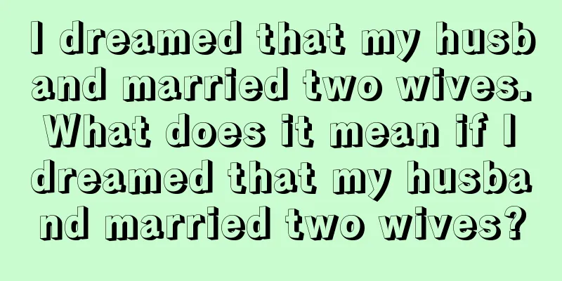 I dreamed that my husband married two wives. What does it mean if I dreamed that my husband married two wives?