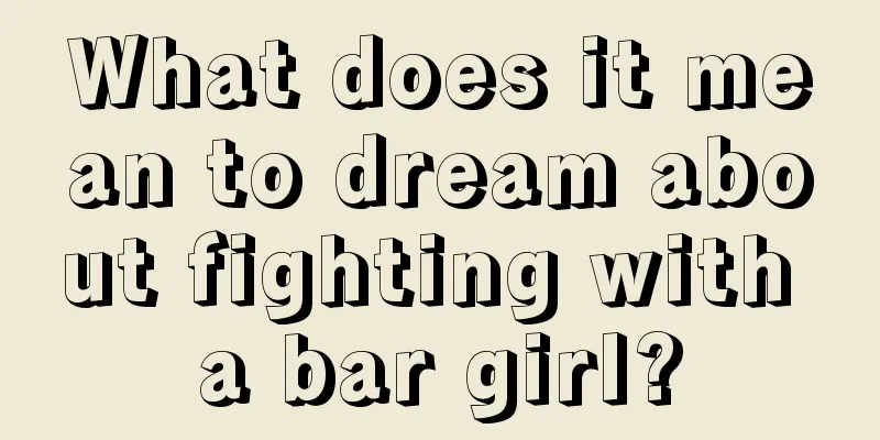 What does it mean to dream about fighting with a bar girl?