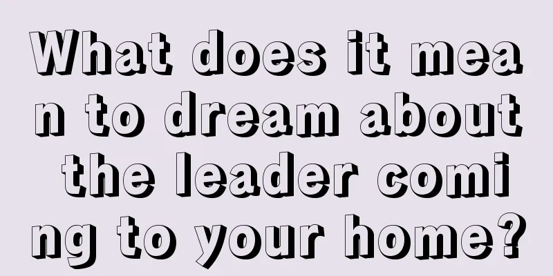 What does it mean to dream about the leader coming to your home?