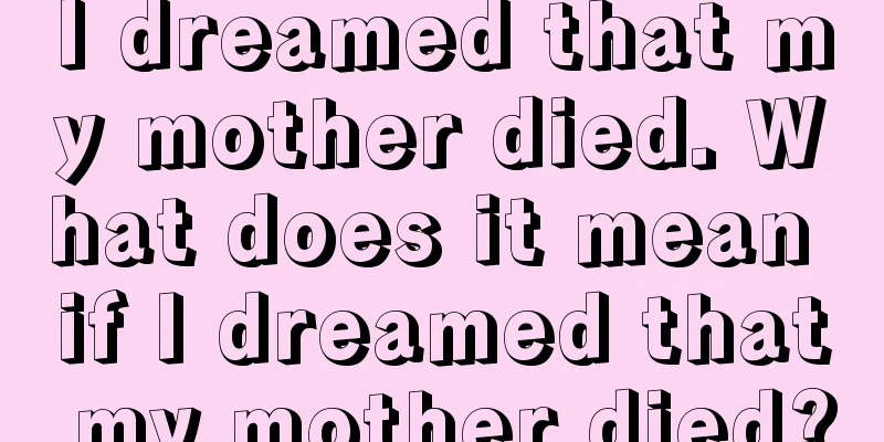 I dreamed that my mother died. What does it mean if I dreamed that my mother died?