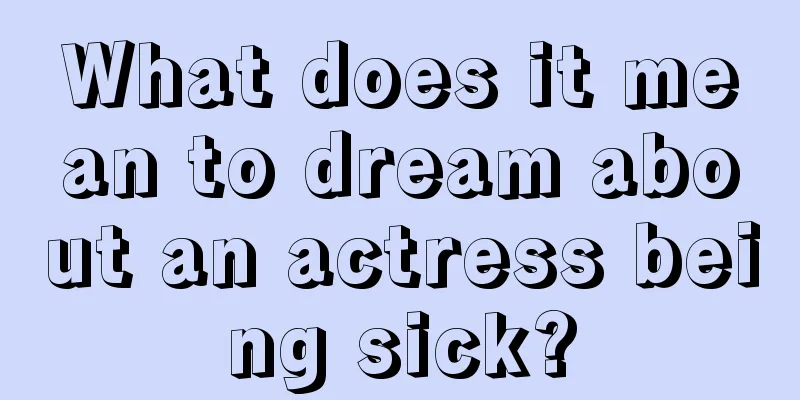 What does it mean to dream about an actress being sick?