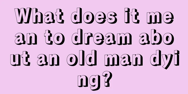 What does it mean to dream about an old man dying?