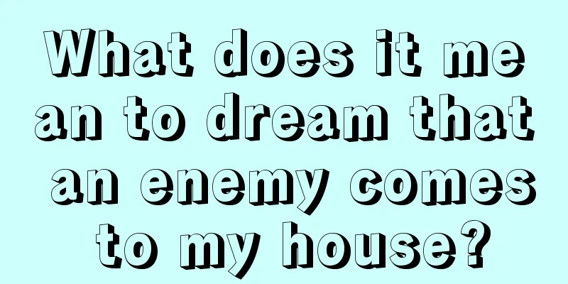 What does it mean to dream that an enemy comes to my house?