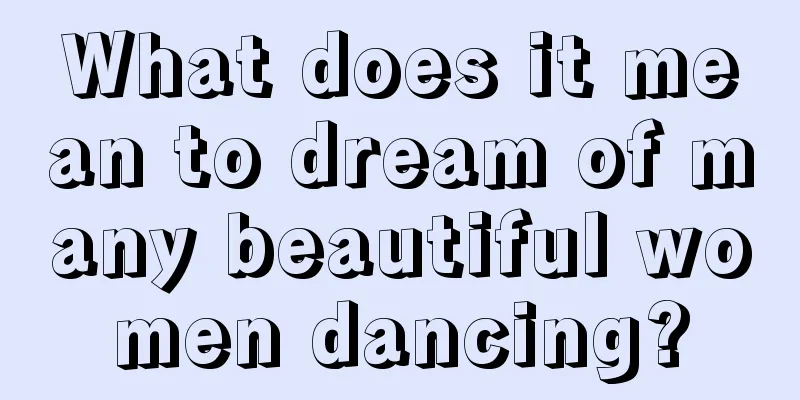 What does it mean to dream of many beautiful women dancing?