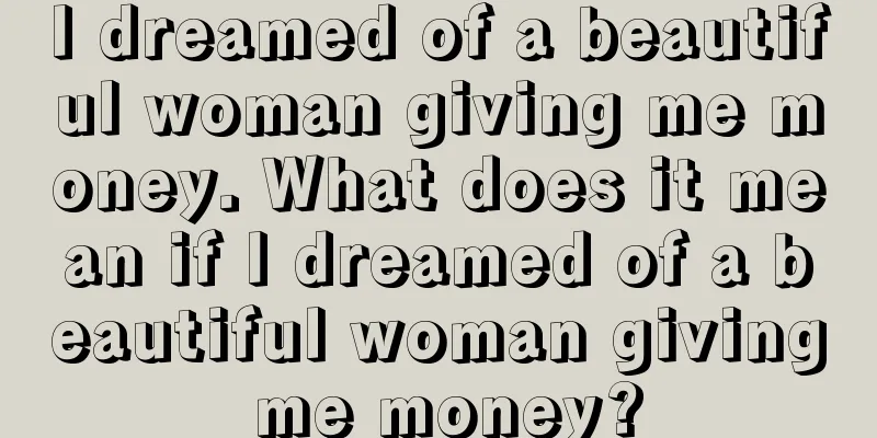 I dreamed of a beautiful woman giving me money. What does it mean if I dreamed of a beautiful woman giving me money?