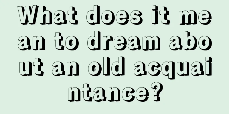 What does it mean to dream about an old acquaintance?