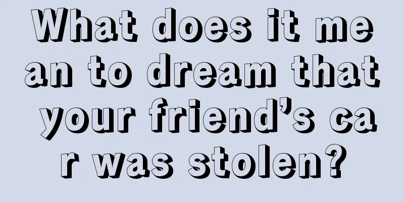 What does it mean to dream that your friend’s car was stolen?