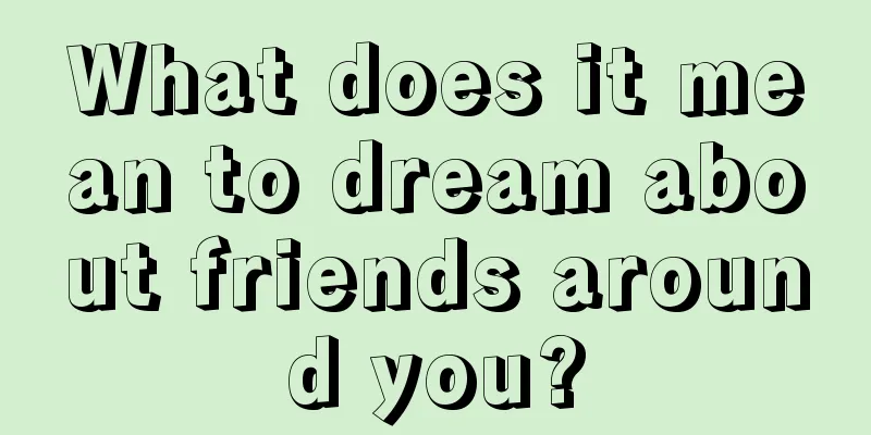 What does it mean to dream about friends around you?