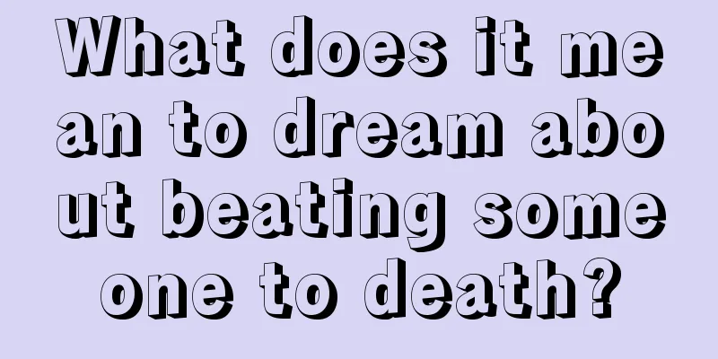 What does it mean to dream about beating someone to death?