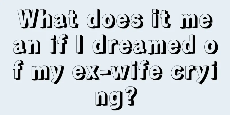 What does it mean if I dreamed of my ex-wife crying?