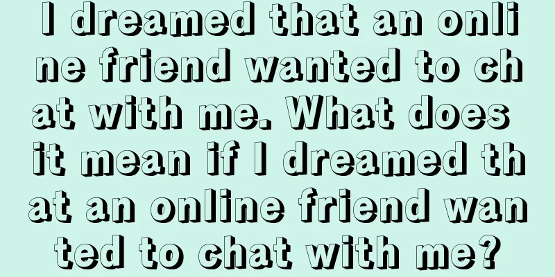 I dreamed that an online friend wanted to chat with me. What does it mean if I dreamed that an online friend wanted to chat with me?