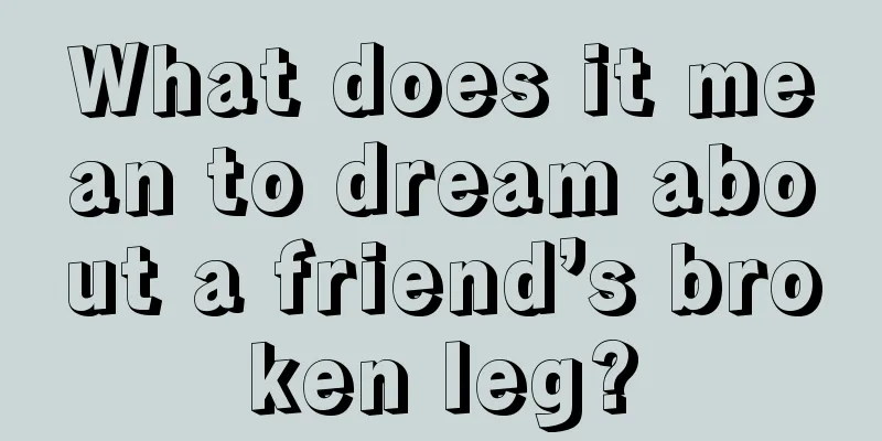 What does it mean to dream about a friend’s broken leg?