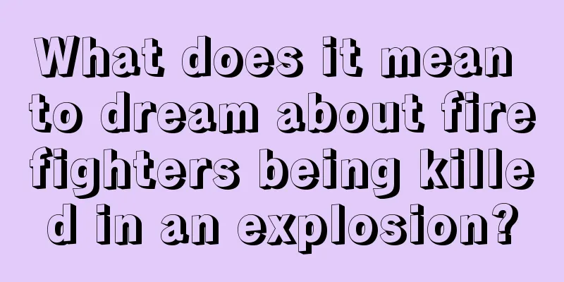 What does it mean to dream about firefighters being killed in an explosion?