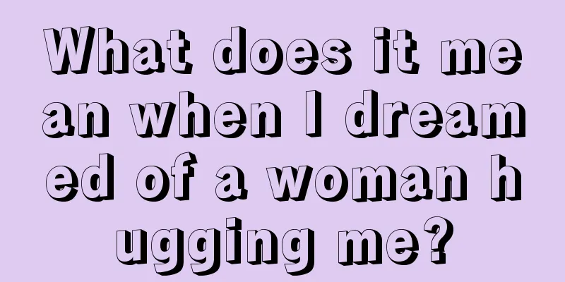 What does it mean when I dreamed of a woman hugging me?