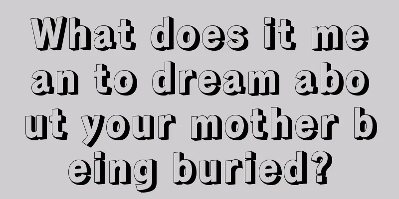 What does it mean to dream about your mother being buried?