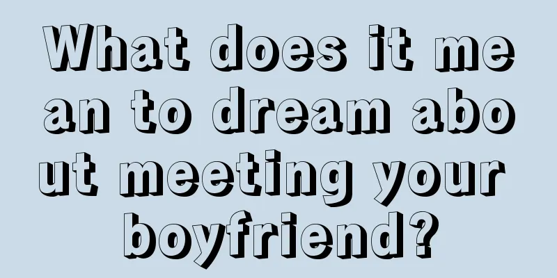 What does it mean to dream about meeting your boyfriend?