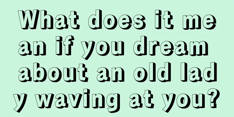 What does it mean if you dream about an old lady waving at you?