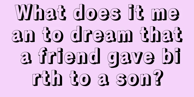 What does it mean to dream that a friend gave birth to a son?