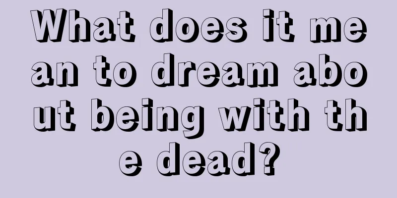 What does it mean to dream about being with the dead?