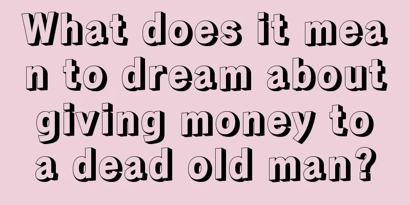 What does it mean to dream about giving money to a dead old man?