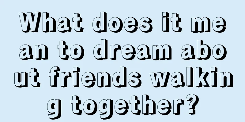 What does it mean to dream about friends walking together?