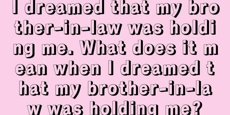 I dreamed that my brother-in-law was holding me. What does it mean when I dreamed that my brother-in-law was holding me?