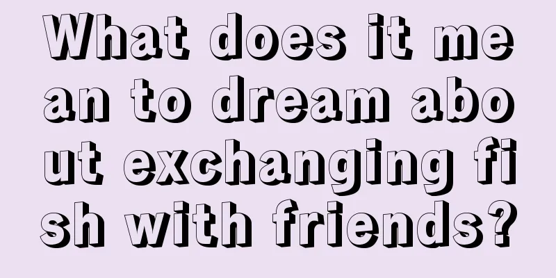 What does it mean to dream about exchanging fish with friends?