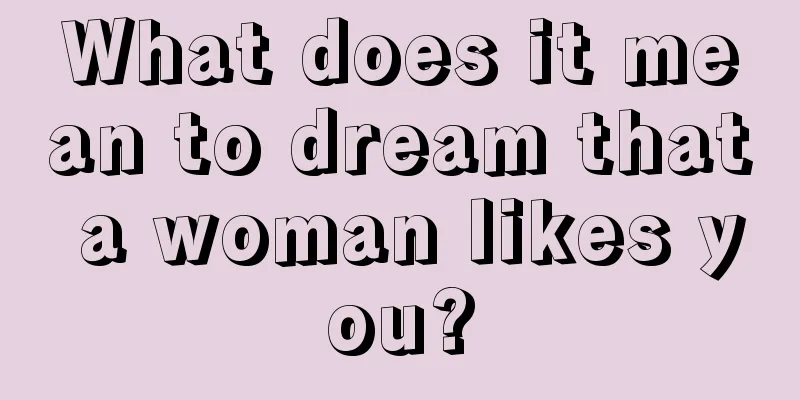 What does it mean to dream that a woman likes you?