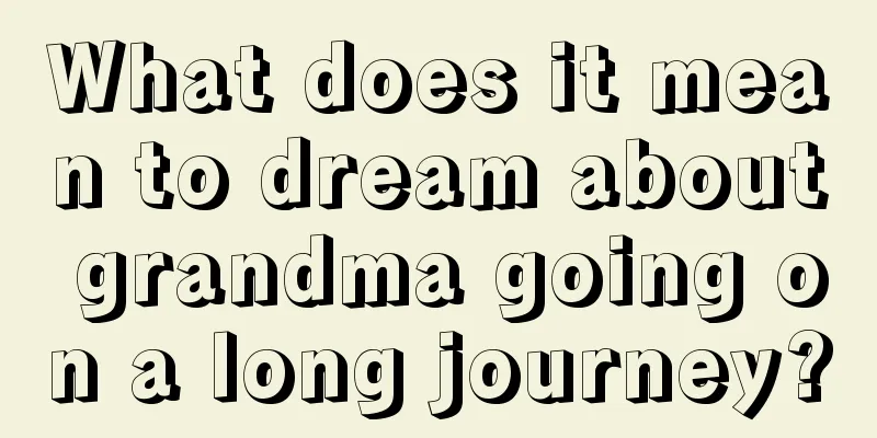 What does it mean to dream about grandma going on a long journey?