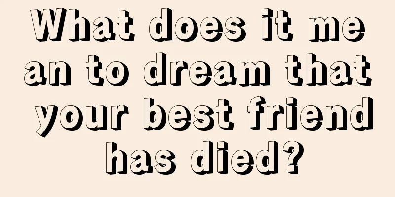 What does it mean to dream that your best friend has died?