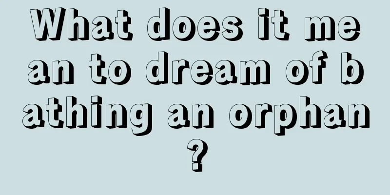 What does it mean to dream of bathing an orphan?