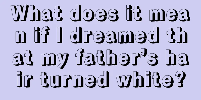 What does it mean if I dreamed that my father’s hair turned white?