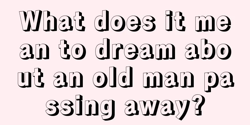 What does it mean to dream about an old man passing away?