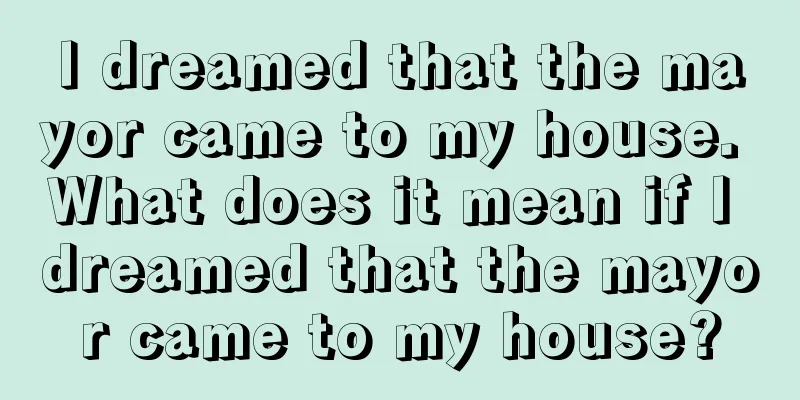 I dreamed that the mayor came to my house. What does it mean if I dreamed that the mayor came to my house?