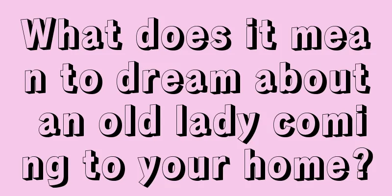 What does it mean to dream about an old lady coming to your home?