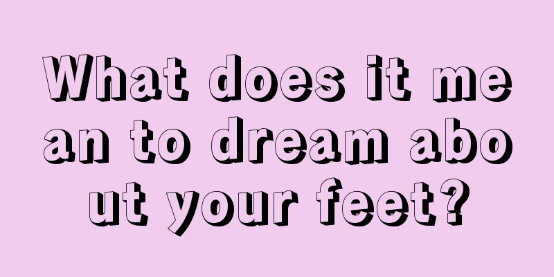 What does it mean to dream about your feet?