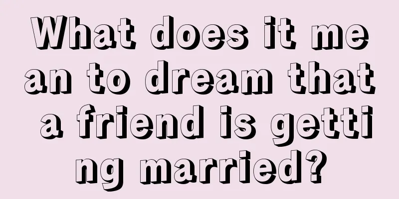 What does it mean to dream that a friend is getting married?