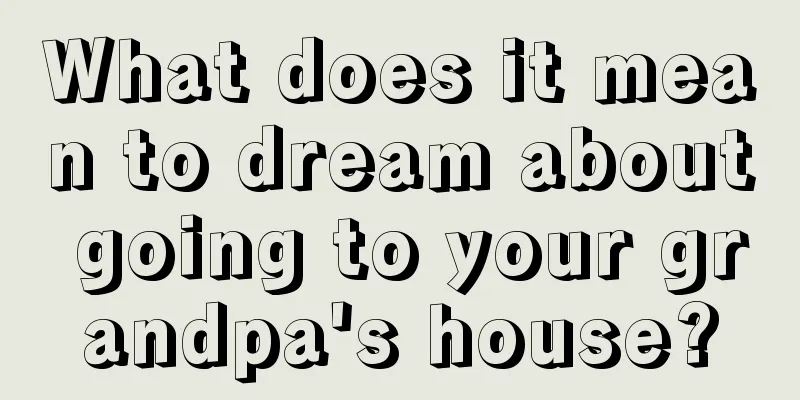 What does it mean to dream about going to your grandpa's house?